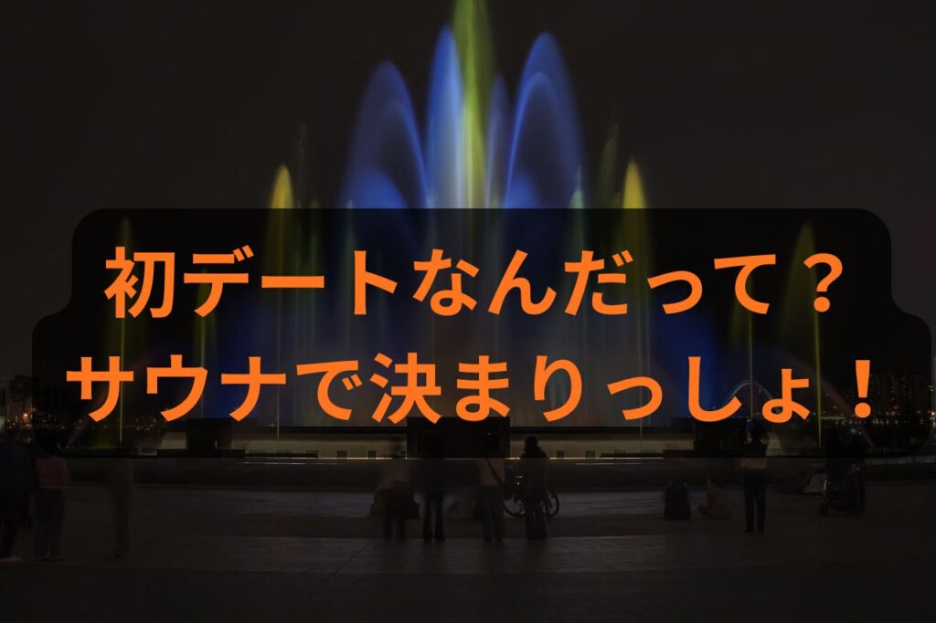 初デートはどこへ行く?サウナで決まりでしょ!ととのって惚れさせてみな!